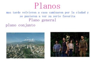 Planos
mas tarde volvieron a casa caminaron por la ciudad y
         se pusieron a ver su serie favorita
           Plano ...