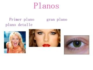 Planos
  Primer plano   gran plano
plano detalle
 