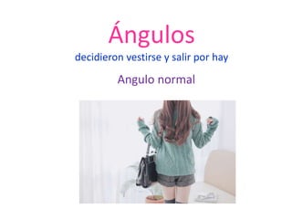 Ángulos
decidieron vestirse y salir por hay

         Angulo normal
 