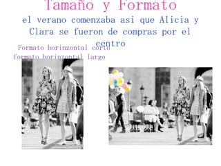 Tamaño y Formato
  el verano comenzaba asi que Alicia y
    Clara se fueron de compras por el
                      centro...