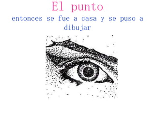 El punto
entonces se fue a casa y se puso a
              dibujar
 