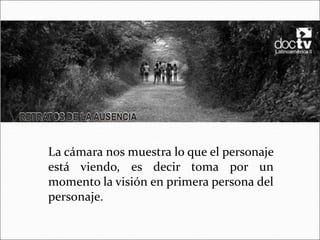 La cámara nos muestra lo que el personaje
está viendo, es decir toma por un
momento la visión en primera persona del
personaje.
 