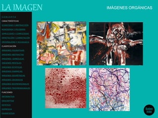 IMÁGENES ORGÁNICAS
Saber
más
C O N C E P T O
CARACTERÍSTICAS
ICONICIDAD Y ABSTRACCIÓN
MONOSEMIA Y POLISEMIA
SIMPLICIDAD Y COMPLEJIDAD
DENOTACIÓN Y CONNOTACIÓN
ORIGINALIDAD Y REDUNDANCIA
CLASIFICACIÓN
IMÁGENES FIGURATIVAS
IMÁGENES ABSTRACTAS
IMÁGENES SIMBÓLICAS
IMÁGENES MENTALES
IMÁGENES ESTÁTICAS
IMÁGENES DINÁMICAS
IMÁGENES GEOMÉTRICAS
IMÁGENES ORGÁNICAS
IMÁGENES BIDIMENSIONALES
IMÁGENES TRIDIMENSIONALES
FUNCIONES
INFORMATIVA
DESCRIPTIVA
ESTETICA
EXPRESIVA
EXHORTATIVA
LA IMAGEN
 