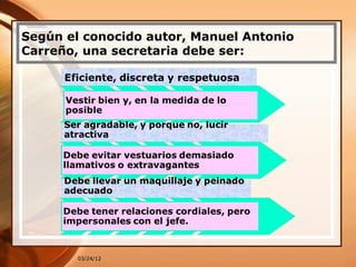 Según el conocido autor, Manuel Antonio
Carreño, una secretaria debe ser:




        03/24/12
 