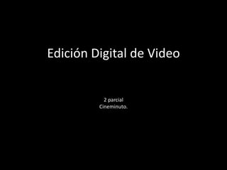 Edición Digital de Video
2 parcial
Cineminuto.
 
