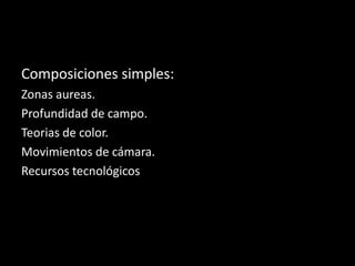 Composiciones simples:
Zonas aureas.
Profundidad de campo.
Teorias de color.
Movimientos de cámara.
Recursos tecnológicos
 