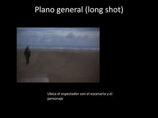 Plano general (long shot)
Ubica el espectador con el escenario y el
personaje
 