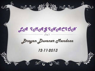 LA IMAGINACIÓN

Brayan Duvaner Mendoza
12-11-2013

 