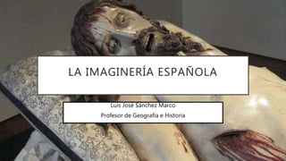 LA IMAGINERÍA ESPAÑOLA
Luis José Sánchez Marco
Profesor de Geografía e Historia
 