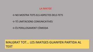 LA IMATGE
→ NO MOSTRA TOTS ELS ASPECTES DELS FETS
→ TÉ LIMITACIONS COMUNICATIVES
→ ÉS PERILLOSAMENT CÒMODA
MALGRAT TOT... LES IMATGES GUANYEN PARTIDA AL
TEXT
 