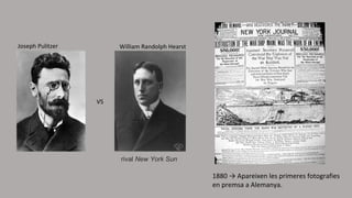 1880 → Apareixen les primeres fotografies
en premsa a Alemanya.
William Randolph HearstJoseph Pulitzer
 rival New York Sun
VS
 