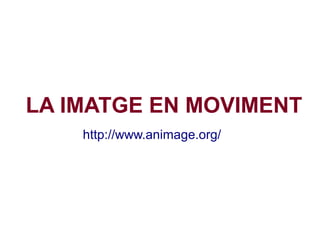 LA IMATGE EN MOVIMENT
http://www.animage.org/
 