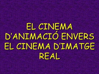 EL CINEMA D’ANIMACIÓ ENVERS EL CINEMA D’IMATGE REAL 