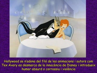 Hollywood se n’adona del filó de les animacions i autors com Tex Avery es desmarca de la innocència de Disney i introdueix...