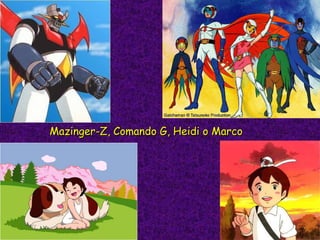 Mazinger-Z, Comando G, Heidi o Marco 