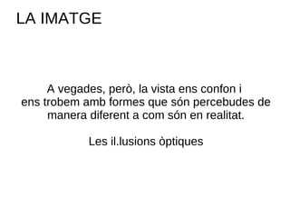 A vegades, però, la vista ens confon i  ens trobem amb formes que són percebudes de manera diferent a com són en realitat. Les il.lusions òptiques LA IMATGE 