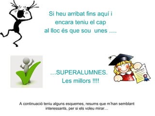 Si heu arribat fins aquí i
encara teniu el cap
al lloc és que sou unes ….
…SUPERALUMNES. !
Les millors !!!!
A continuació teniu alguns esquemes, resums que m’han semblant
interessants, per si els voleu mirar…
 
