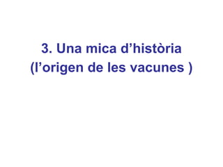 3. Una mica d’història
(l’origen de les vacunes )
 