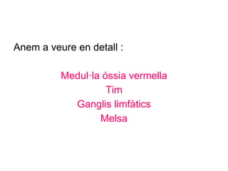 Anem a veure en detall :
Medul·la óssia vermella
Tim
Ganglis limfàtics
Melsa
 