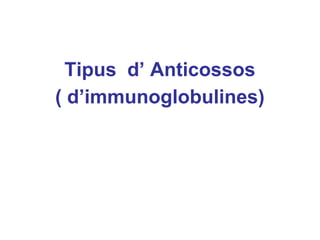 Tipus d’ Anticossos
( d’immunoglobulines)
 