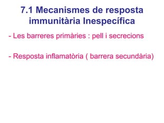 7.1 Mecanismes de resposta
immunitària Inespecífica
- Les barreres primàries : pell i secrecions
- Resposta inflamatòria ( barrera secundària)
 