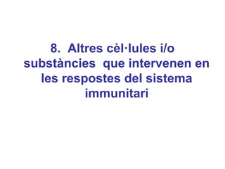 8. Altres cèl·lules i/o
substàncies que intervenen en
les respostes del sistema
immunitari
 