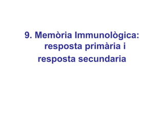 9. Memòria Immunològica:
resposta primària i
resposta secundaria
 