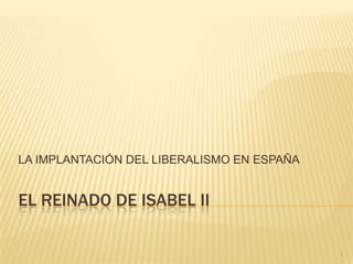 EL REINADO DE ISABEL II LA IMPLANTACIÓN DEL LIBERALISMO EN ESPAÑA 1 