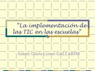 “La implementación de
las TIC en las escuelas”
Autora: Gloria Leonor GALLARDO
 