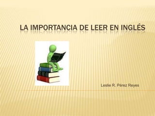 LA IMPORTANCIA DE LEER EN INGLÉS

Leslie R. Pérez Reyes

 