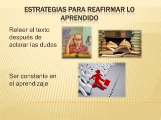 ESTRATEGIAS PARA REAFIRMAR LO
APRENDIDO
Releer el texto
después de
aclarar las dudas

Ser constante en
el aprendizaje

 