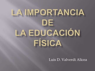 La Importancia deLa Educación Física Luis D. ValverdiAlicea 