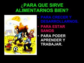 ¿ PARA QUE SIRVE ALIMENTARNOS BIEN? <ul><li>PARA CRECER Y DESARROLLARNOS. </li></ul><ul><li>PARA ESTAR SANOS </li></ul><ul...