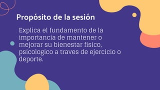 Explica el fundamento de la
importancia de mantener o
mejorar su bienestar fisico,
psicologico a traves de ejercicio o
deporte.
Propósito de la sesión
 