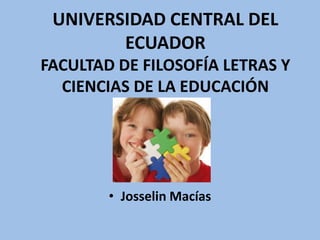 UNIVERSIDAD CENTRAL DEL
ECUADOR
FACULTAD DE FILOSOFÍA LETRAS Y
CIENCIAS DE LA EDUCACIÓN
• Josselin Macías
 