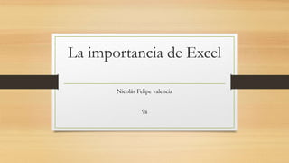 La importancia de Excel
Nicolás Felipe valencia
9a
 