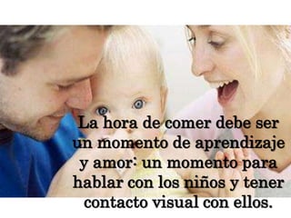La hora de comer debe ser un momento de aprendizaje y amor: un momento para hablar con los niños y tener contacto visual con ellos.