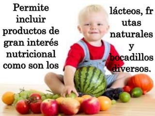 Permite incluir productos de gran interés nutricional como son los lácteos, frutas naturales y bocadillos diversos.