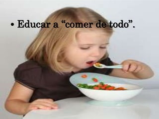  • Educar a “comer de todo”.