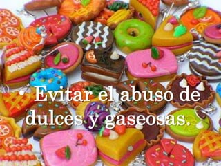 • Evitar el abuso de dulces y gaseosas.
