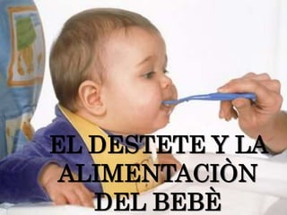 EL DESTETE Y LA ALIMENTACIÒN DEL BEBÈ