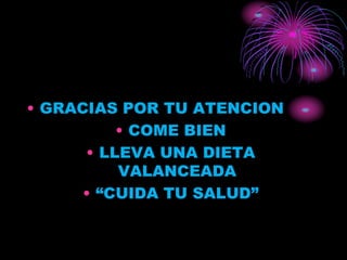 • GRACIAS POR TU ATENCION
• COME BIEN
• LLEVA UNA DIETA
VALANCEADA
• “CUIDA TU SALUD”
 