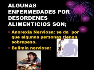 ALGUNAS
ENFERMEDADES POR
DESORDENES
ALIMENTICIOS SON;
• Anorexia Nerviosa: se da por
que algunas personas tienen
sobrepeso.
• Bulimia nerviosa:
 
