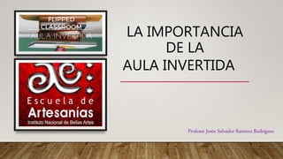 LA IMPORTANCIA
DE LA
AULA INVERTIDA
Profesor Jesús Salvador Ramírez Rodríguez
 