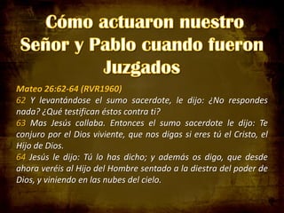 Mateo 26:62-64 (RVR1960)
62 Y levantándose el sumo sacerdote, le dijo: ¿No respondes
nada? ¿Qué testifican éstos contra ti?
63 Mas Jesús callaba. Entonces el sumo sacerdote le dijo: Te
conjuro por el Dios viviente, que nos digas si eres tú el Cristo, el
Hijo de Dios.
64 Jesús le dijo: Tú lo has dicho; y además os digo, que desde
ahora veréis al Hijo del Hombre sentado a la diestra del poder de
Dios, y viniendo en las nubes del cielo.

 