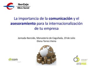 La importancia de la comunicación y el
asesoramiento para la
internacionalización de tu empresa
Jornada Ibercide, Monasterio de Cogullada, 19 de Julio

 