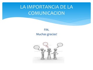 FIN.
Muchas gracias!
LA IMPORTANCIA DE LA
COMUNICACION
 