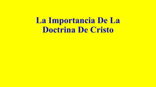 La Importancia De La
Doctrina De Cristo
 