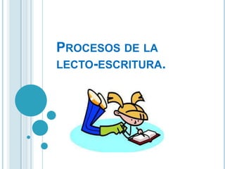 PROCESOS DE LA
LECTO-ESCRITURA.
 
