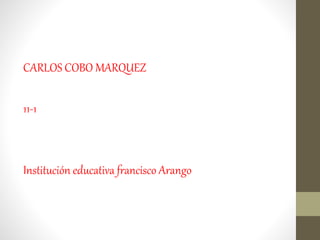 CARLOS COBO MARQUEZ
11-1
Institución educativa francisco Arango
 